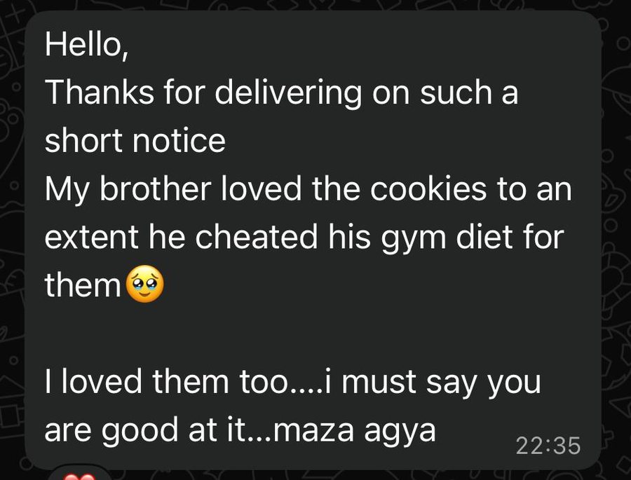 WhatsApp message: Hello, thanks for delivering on such short notice, my brother loved the cookies to an extent he cheated his gym diet for them, I loved them too, you are good at it, maza agya